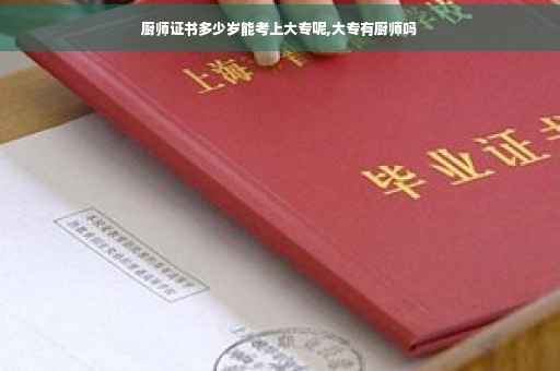 厨师证书多少岁能考上大专呢,大专有厨师吗 厨师证书多少岁能考上大专呢,大专有厨师吗