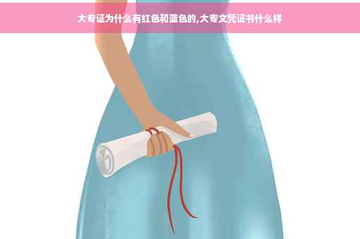 大专证为什么有红色和蓝色的,大专文凭证书什么样