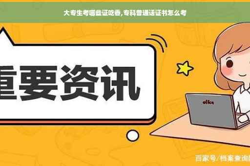 大专生考哪些证吃香,专科普通话证书怎么考
