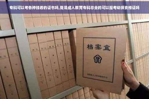 专科可以考各种挂着的证书吗,我是成人教育专科毕业的可以报考幼师资格证吗