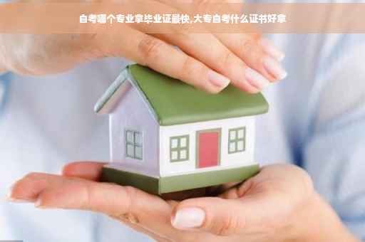 自考哪个专业拿毕业证最快,大专自考什么证书好拿 自考哪个专业拿毕业证最快,大专自考什么证书好拿