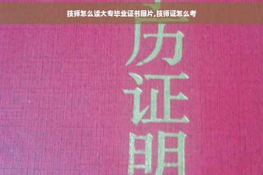 技师怎么读大专毕业证书图片,技师证怎么考