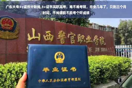 广东大专3+证书分数线,3+证书高职高考，难不难考啊，毕业几年了，只剩三个月时间，不知道能不能考个好成绩