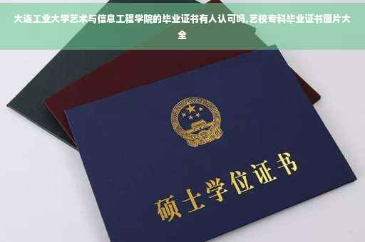 大连工业大学艺术与信息工程学院的毕业证书有人认可吗,艺校专科毕业证书图片大全