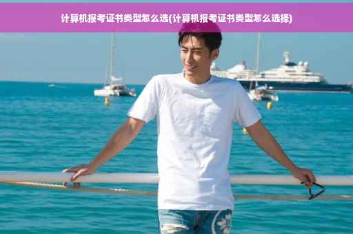 计算机报考证书类型怎么选(计算机报考证书类型怎么选择)