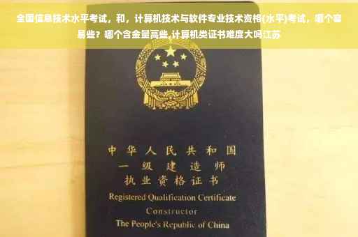 全国信息技术水平考试，和，计算机技术与软件专业技术资格(水平)考试，哪个容易些？哪个含金量高些,计算机类证书难度大吗江苏