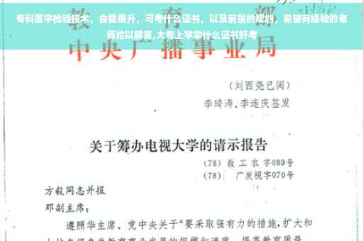 专科医学检验技术，自我提升，可考什么证书，以及前景的规划，希望有经验的老师给以解答,大专上学拿什么证书好考