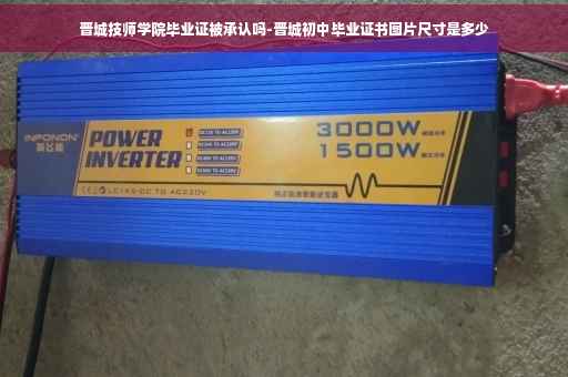 晋城技师学院毕业证被承认吗-晋城初中毕业证书图片尺寸是多少