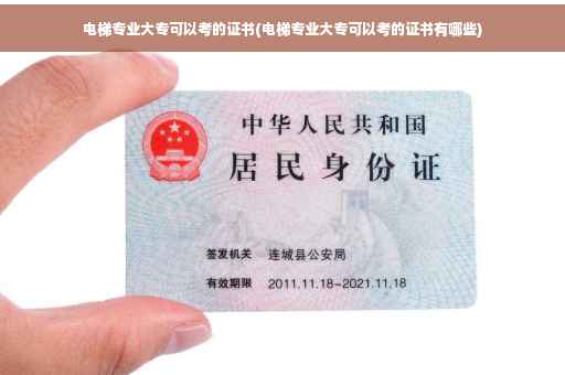 电梯专业大专可以考的证书(电梯专业大专可以考的证书有哪些)