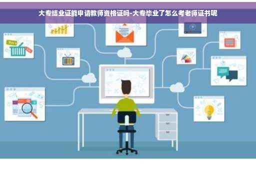 大专结业证能申请教师资格证吗-大专毕业了怎么考老师证书呢
