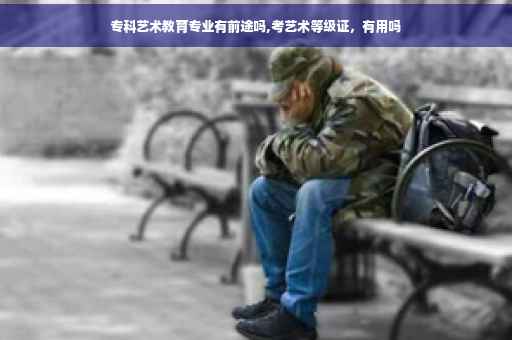 专科艺术教育专业有前途吗,考艺术等级证，有用吗