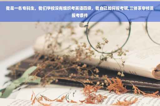 我是一名专科生，我们学校没有组织考英语四级，我自己如何报考呢,三体系审核员报考条件