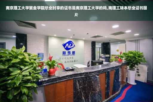 南京理工大学紫金学院毕业时拿的证书是南京理工大学的吗,南理工转本毕业证书图片