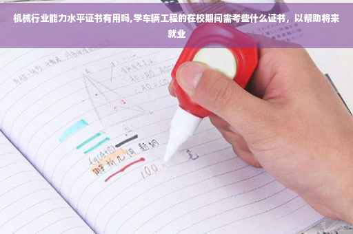 机械行业能力水平证书有用吗,学车辆工程的在校期间需考些什么证书，以帮助将来就业