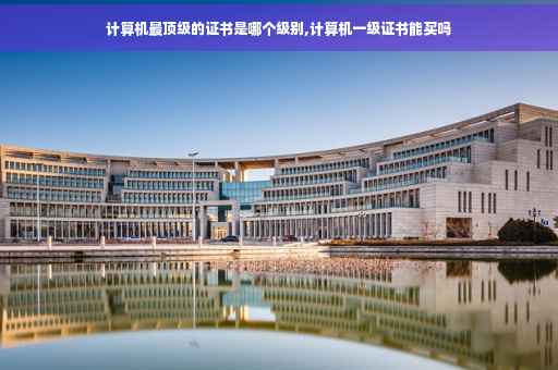 计算机最顶级的证书是哪个级别,计算机一级证书能买吗