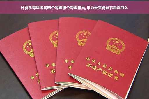 计算机等级考试四个等级哪个等级最高,华为云实践证书是真的么
