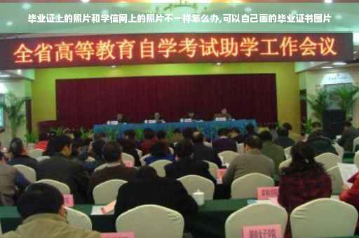 毕业证上的照片和学信网上的照片不一样怎么办,可以自己画的毕业证书图片