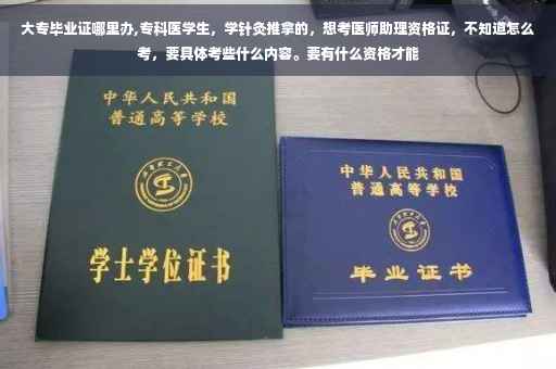大专毕业证哪里办,专科医学生，学针灸推拿的，想考医师助理资格证，不知道怎么考，要具体考些什么内容。要有什么资格才能