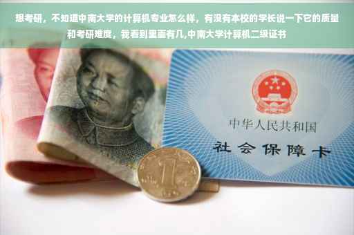 想考研，不知道中南大学的计算机专业怎么样，有没有本校的学长说一下它的质量和考研难度，我看到里面有几,中南大学计算机二级证书