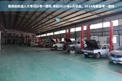 刚拿到的成人大专可以考一建吗,专科2021年6月毕业,2024年能报考一建吗 刚拿到的成人大专可以考一建吗,专科2021年6月毕业,2024年能报考一建吗