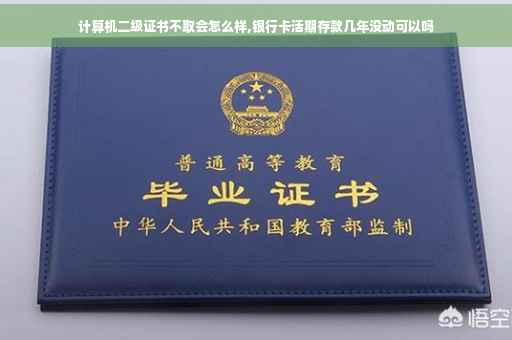 计算机二级证书不取会怎么样,银行卡活期存款几年没动可以吗