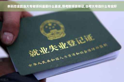 本科毕业能当大专老师吗需要什么要求,想考教师资格证,自考大专选什么专业好