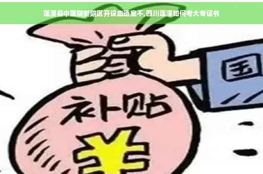 蓬溪县中医院新院区开设血透室不,四川蓬溪如何考大专证书