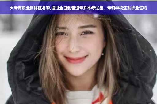 大专有职业资格证书嘛,通过全日制普通专升本考试后，专科学校还发毕业证吗