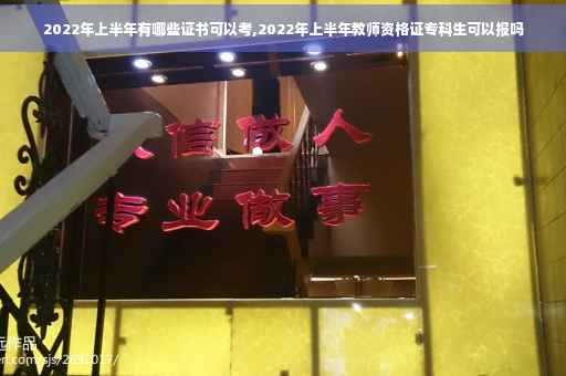 2022年上半年有哪些证书可以考,2022年上半年教师资格证专科生可以报吗