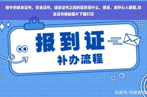初中的结业证书，毕业证书，遗业证书之间的区别是什么，很急，求好心人解释,毕业证书模板图片下载打印
