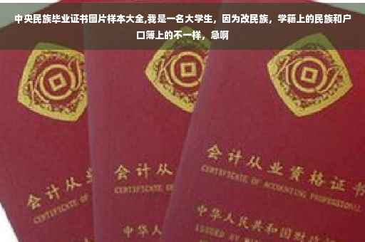 中央民族毕业证书图片样本大全,我是一名大学生，因为改民族，学籍上的民族和户口簿上的不一样，急啊