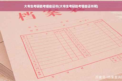 大专生考研能考哪些证书(大专生考研能考哪些证书呢)