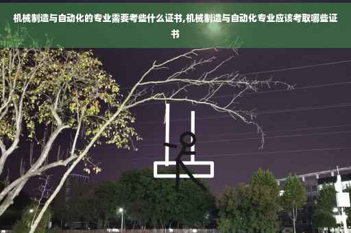 机械制造与自动化的专业需要考些什么证书,机械制造与自动化专业应该考取哪些证书