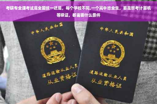 考研专业课考试是全国统一还是，每个学校不同,一个高中毕业生，要是想考计算机等级证，都需要什么条件