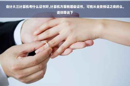 会计大三计算机考什么证书好,计算机方面有哪些证书，可有从业资格证之类的么，请详细说下