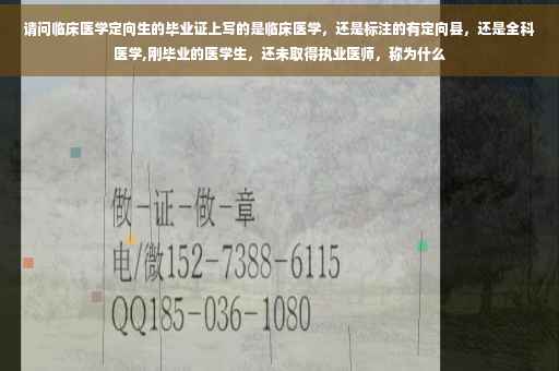 请问临床医学定向生的毕业证上写的是临床医学，还是标注的有定向县，还是全科医学,刚毕业的医学生，还未取得执业医师，称为什么