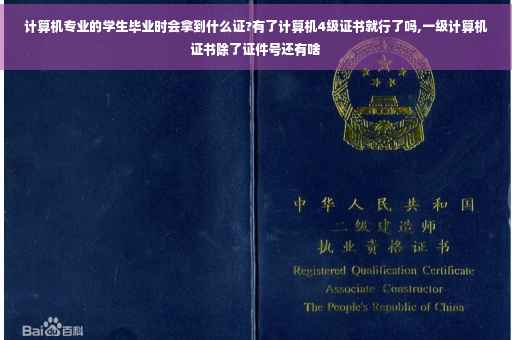 计算机专业的学生毕业时会拿到什么证?有了计算机4级证书就行了吗,一级计算机证书除了证件号还有啥