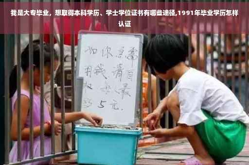我是大专毕业，想取得本科学历、学士学位证书有哪些途径,1991年毕业学历怎样认证