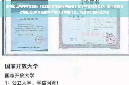 软考的证书有有效期吗（比如网络工程师的证书）过了有效期怎么办，如何续期请详细回答,教师继续教育学分具体指什么，专业学分指哪些方面