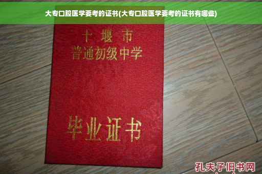 大专口腔医学要考的证书(大专口腔医学要考的证书有哪些)