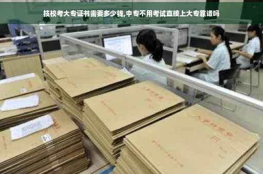 技校考大专证书需要多少钱,中专不用考试直接上大专靠谱吗