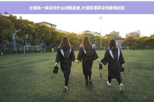 计算机一级证书什么时候发放,计算机等级证书取得时间