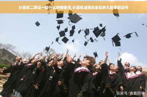 计算机二级证一般什么时候使用,计算机成绩出来后多久能拿到证书