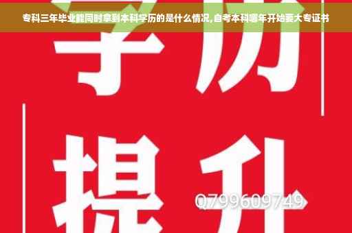 专科三年毕业能同时拿到本科学历的是什么情况,自考本科哪年开始要大专证书 专科三年毕业能同时拿到本科学历的是什么情况,自考本科哪年开始要大专证书