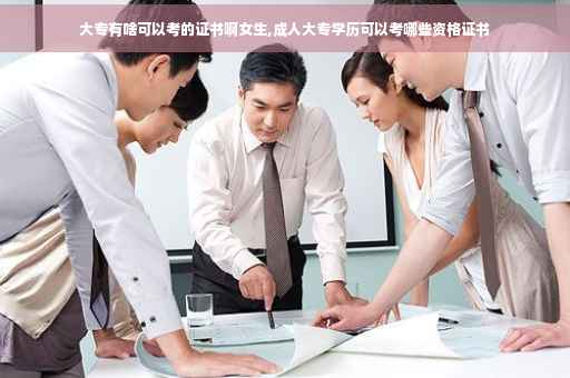 大专有啥可以考的证书啊女生,成人大专学历可以考哪些资格证书