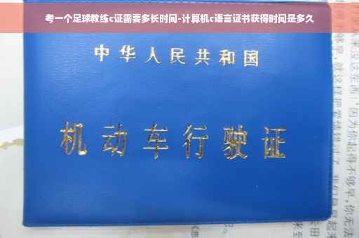 考一个足球教练c证需要多长时间-计算机c语言证书获得时间是多久
