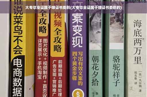 大专毕业证属于啥证书类别(大专毕业证属于啥证书类别的)
