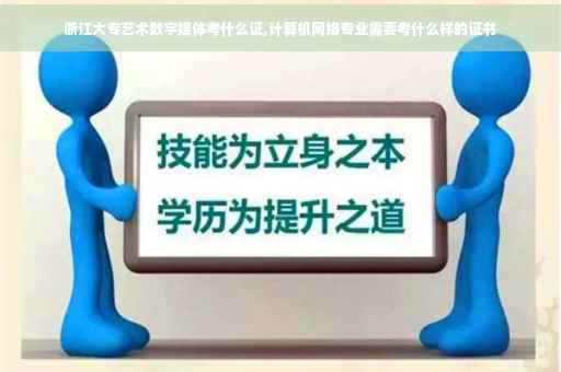 浙江大专艺术数字媒体考什么证,计算机网络专业需要考什么样的证书