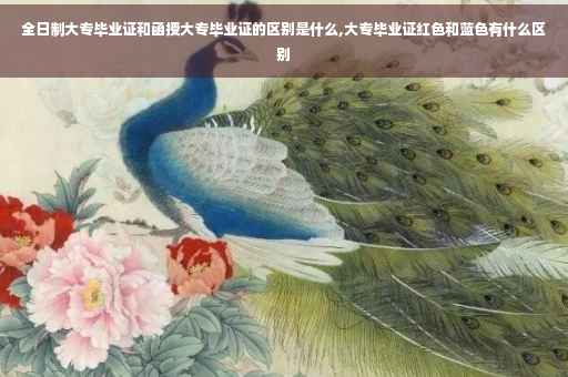 全日制大专毕业证和函授大专毕业证的区别是什么,大专毕业证红色和蓝色有什么区别