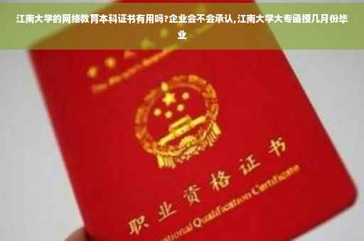江南大学的网络教育本科证书有用吗?企业会不会承认,江南大学大专函授几月份毕业